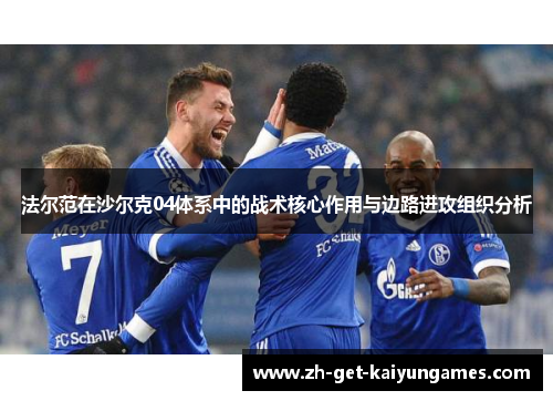 法尔范在沙尔克04体系中的战术核心作用与边路进攻组织分析 法尔范在沙尔克04体系中的战术核心作用与边路进攻组织分析