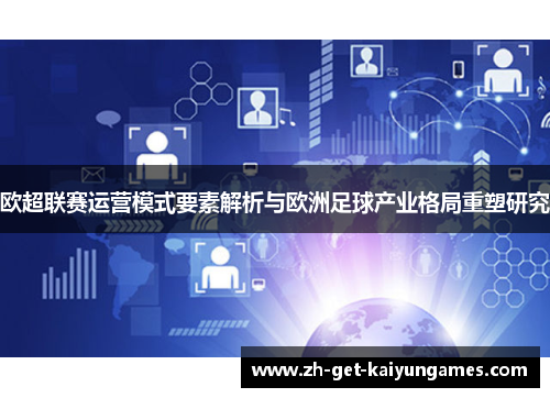 欧超联赛运营模式要素解析与欧洲足球产业格局重塑研究 欧超联赛运营模式要素解析与欧洲足球产业格局重塑研究