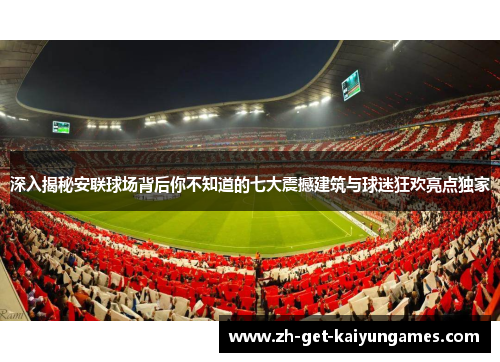 深入揭秘安联球场背后你不知道的七大震撼建筑与球迷狂欢亮点独家 深入揭秘安联球场背后你不知道的七大震撼建筑与球迷狂欢亮点独家