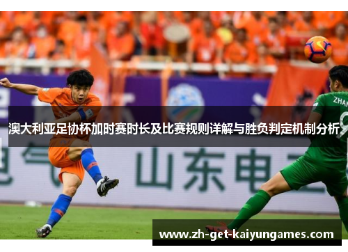 澳大利亚足协杯加时赛时长及比赛规则详解与胜负判定机制分析 澳大利亚足协杯加时赛时长及比赛规则详解与胜负判定机制分析