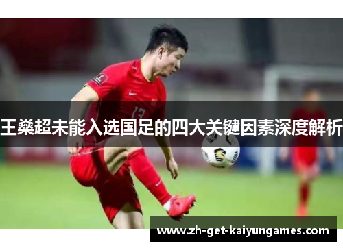 王燊超未能入选国足的四大关键因素深度解析 王燊超未能入选国足的四大关键因素深度解析
