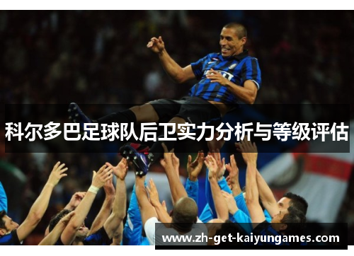 科尔多巴足球队后卫实力分析与等级评估 科尔多巴足球队后卫实力分析与等级评估