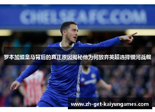 罗本加盟皇马背后的真正原因揭秘他为何放弃英超选择银河战舰 罗本加盟皇马背后的真正原因揭秘他为何放弃英超选择银河战舰