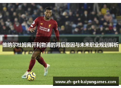 维纳尔杜姆离开利物浦的背后原因与未来职业规划解析 维纳尔杜姆离开利物浦的背后原因与未来职业规划解析