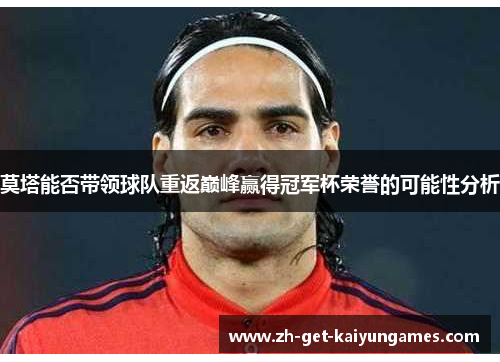 莫塔能否带领球队重返巅峰赢得冠军杯荣誉的可能性分析 莫塔能否带领球队重返巅峰赢得冠军杯荣誉的可能性分析