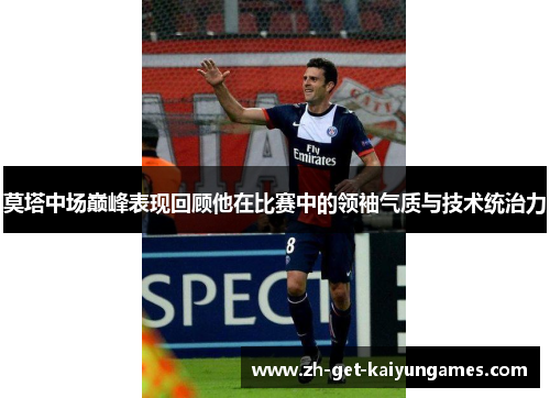 莫塔中场巅峰表现回顾他在比赛中的领袖气质与技术统治力 莫塔中场巅峰表现回顾他在比赛中的领袖气质与技术统治力