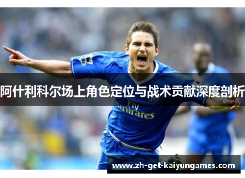 阿什利科尔场上角色定位与战术贡献深度剖析 阿什利科尔场上角色定位与战术贡献深度剖析