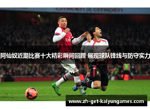 阿仙奴近期比赛十大精彩瞬间回顾 展现球队锋线与防守实力 阿仙奴近期比赛十大精彩瞬间回顾 展现球队锋线与防守实力