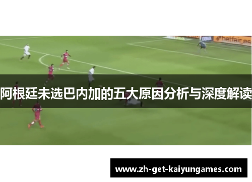 阿根廷未选巴内加的五大原因分析与深度解读 阿根廷未选巴内加的五大原因分析与深度解读