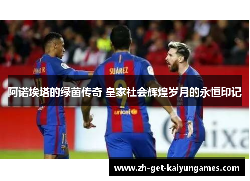 阿诺埃塔的绿茵传奇 皇家社会辉煌岁月的永恒印记 阿诺埃塔的绿茵传奇 皇家社会辉煌岁月的永恒印记