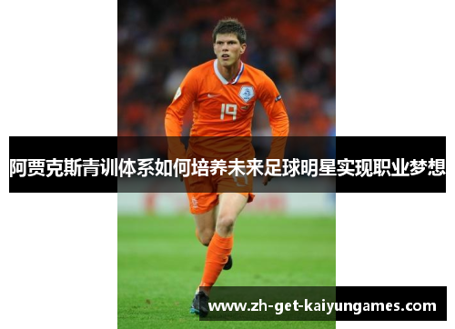阿贾克斯青训体系如何培养未来足球明星实现职业梦想 阿贾克斯青训体系如何培养未来足球明星实现职业梦想