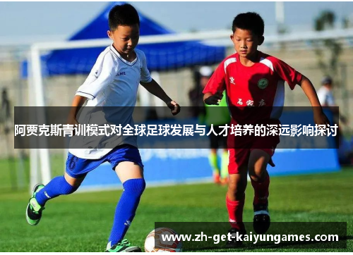 阿贾克斯青训模式对全球足球发展与人才培养的深远影响探讨 阿贾克斯青训模式对全球足球发展与人才培养的深远影响探讨