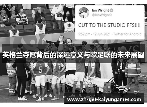 英格兰夺冠背后的深远意义与欧足联的未来展望 英格兰夺冠背后的深远意义与欧足联的未来展望