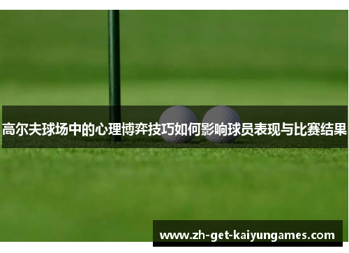 高尔夫球场中的心理博弈技巧如何影响球员表现与比赛结果