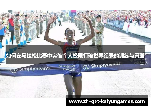 如何在马拉松比赛中突破个人极限打破世界纪录的训练与策略