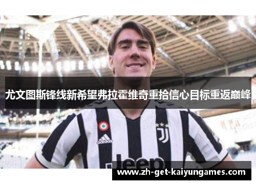 尤文图斯锋线新希望弗拉霍维奇重拾信心目标重返巅峰