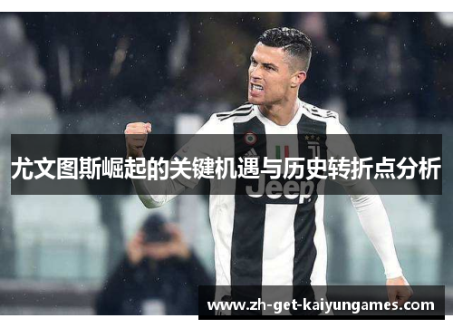 尤文图斯崛起的关键机遇与历史转折点分析
