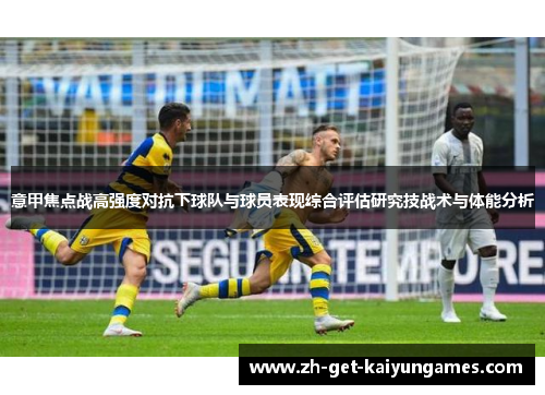 意甲焦点战高强度对抗下球队与球员表现综合评估研究技战术与体能分析