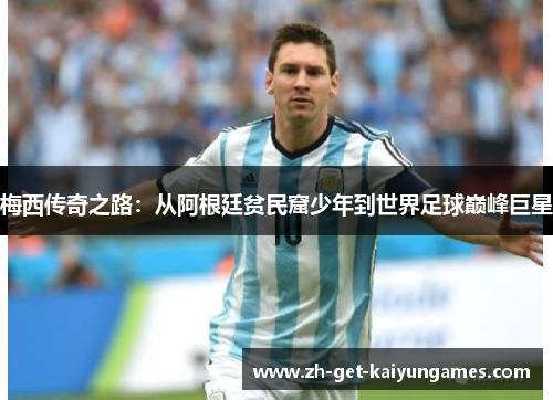 梅西传奇之路：从阿根廷贫民窟少年到世界足球巅峰巨星