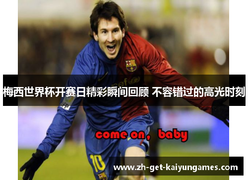 梅西世界杯开赛日精彩瞬间回顾 不容错过的高光时刻