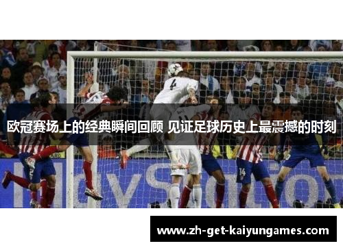 欧冠赛场上的经典瞬间回顾 见证足球历史上最震撼的时刻 欧冠赛场上的经典瞬间回顾 见证足球历史上最震撼的时刻