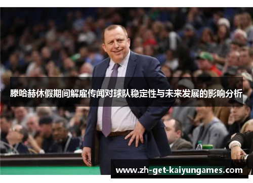 滕哈赫休假期间解雇传闻对球队稳定性与未来发展的影响分析