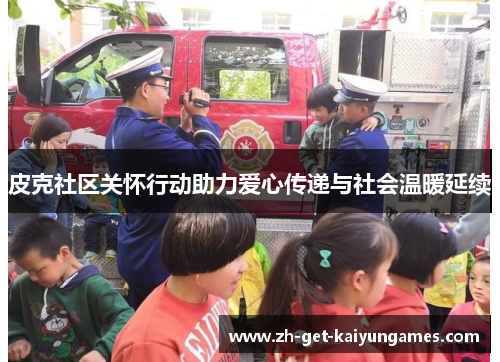 皮克社区关怀行动助力爱心传递与社会温暖延续 皮克社区关怀行动助力爱心传递与社会温暖延续