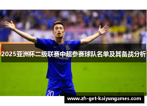 2025亚洲杯二级联赛中超参赛球队名单及其备战分析 2025亚洲杯二级联赛中超参赛球队名单及其备战分析