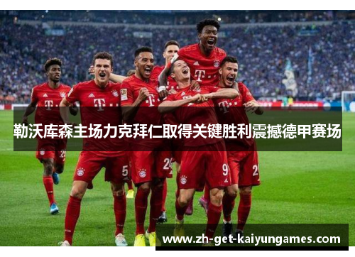 勒沃库森主场力克拜仁取得关键胜利震撼德甲赛场 勒沃库森主场力克拜仁取得关键胜利震撼德甲赛场