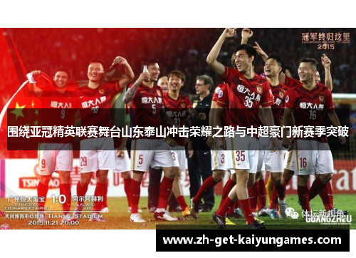 围绕亚冠精英联赛舞台山东泰山冲击荣耀之路与中超豪门新赛季突破 围绕亚冠精英联赛舞台山东泰山冲击荣耀之路与中超豪门新赛季突破