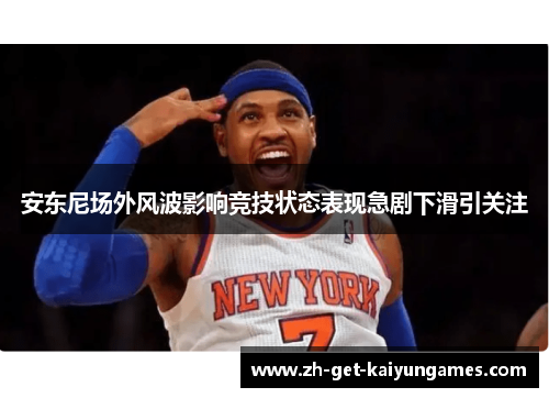安东尼场外风波影响竞技状态表现急剧下滑引关注 安东尼场外风波影响竞技状态表现急剧下滑引关注