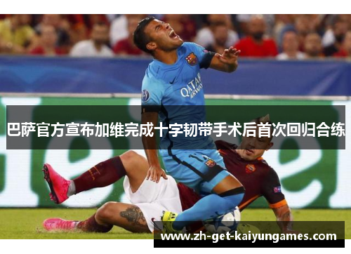 巴萨官方宣布加维完成十字韧带手术后首次回归合练