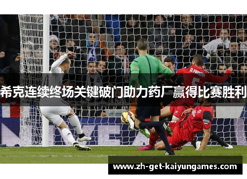 希克连续终场关键破门助力药厂赢得比赛胜利 希克连续终场关键破门助力药厂赢得比赛胜利