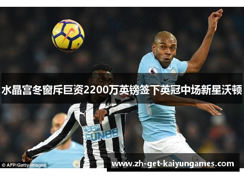 水晶宫冬窗斥巨资2200万英镑签下英冠中场新星沃顿 水晶宫冬窗斥巨资2200万英镑签下英冠中场新星沃顿