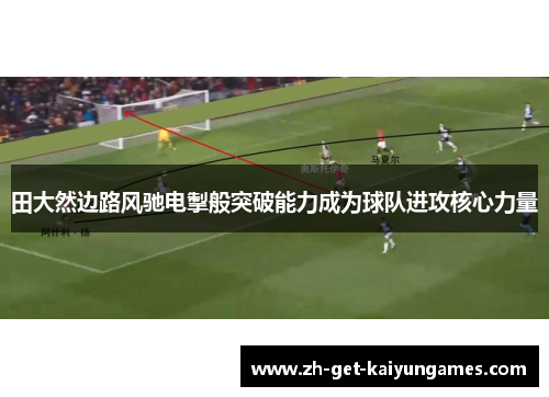 田大然边路风驰电掣般突破能力成为球队进攻核心力量 田大然边路风驰电掣般突破能力成为球队进攻核心力量