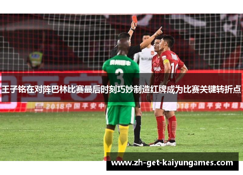 王子铭在对阵巴林比赛最后时刻巧妙制造红牌成为比赛关键转折点 王子铭在对阵巴林比赛最后时刻巧妙制造红牌成为比赛关键转折点