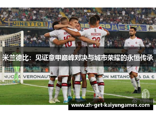 米兰德比：见证意甲巅峰对决与城市荣耀的永恒传承