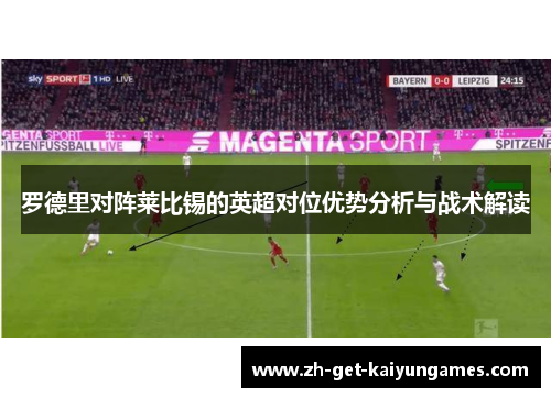 罗德里对阵莱比锡的英超对位优势分析与战术解读