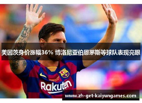 美因茨身价涨幅36% 博洛尼亚伯恩茅斯等球队表现亮眼 美因茨身价涨幅36% 博洛尼亚伯恩茅斯等球队表现亮眼