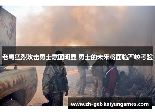 老鹰猛烈攻击勇士意图明显 勇士的未来将面临严峻考验