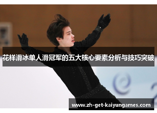 花样滑冰单人滑冠军的五大核心要素分析与技巧突破 花样滑冰单人滑冠军的五大核心要素分析与技巧突破