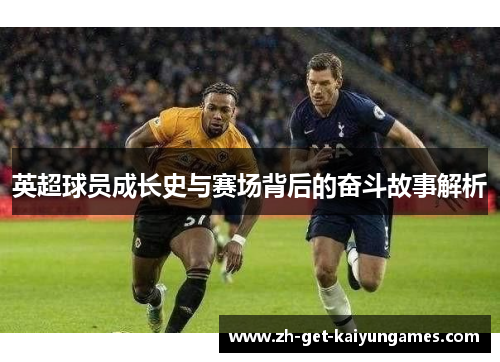 英超球员成长史与赛场背后的奋斗故事解析