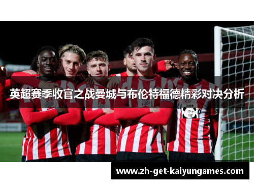 英超赛季收官之战曼城与布伦特福德精彩对决分析