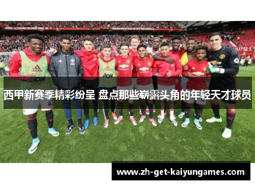 西甲新赛季精彩纷呈 盘点那些崭露头角的年轻天才球员