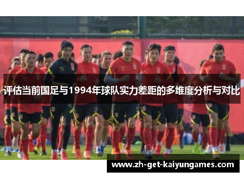 评估当前国足与1994年球队实力差距的多维度分析与对比