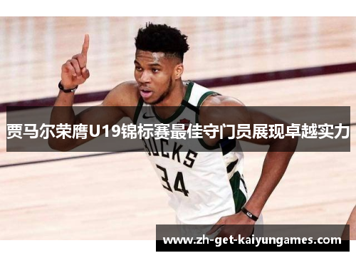 贾马尔荣膺U19锦标赛最佳守门员展现卓越实力