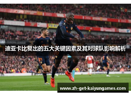 迪亚卡比复出的五大关键因素及其对球队影响解析