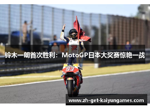 铃木一朗首次胜利:MotoGP日本大奖赛惊艳一战 铃木一朗首次胜利:MotoGP日本大奖赛惊艳一战