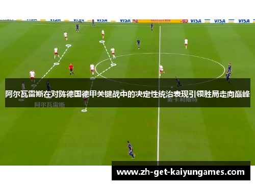 阿尔瓦雷斯在对阵德国德甲关键战中的决定性统治表现引领胜局走向巅峰