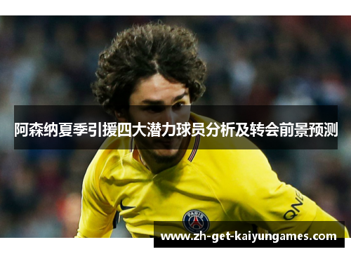 阿森纳夏季引援四大潜力球员分析及转会前景预测 阿森纳夏季引援四大潜力球员分析及转会前景预测